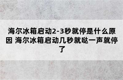 海尔冰箱启动2-3秒就停是什么原因 海尔冰箱启动几秒就哒一声就停了